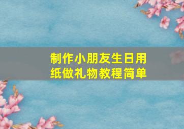 制作小朋友生日用纸做礼物教程简单