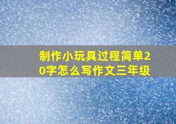 制作小玩具过程简单20字怎么写作文三年级