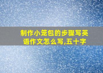 制作小笼包的步骤写英语作文怎么写,五十字