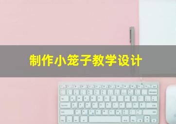 制作小笼子教学设计