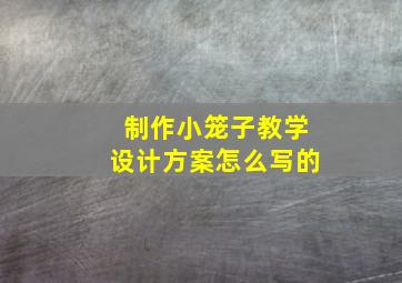 制作小笼子教学设计方案怎么写的