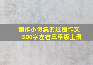 制作小诗集的过程作文300字左右三年级上册