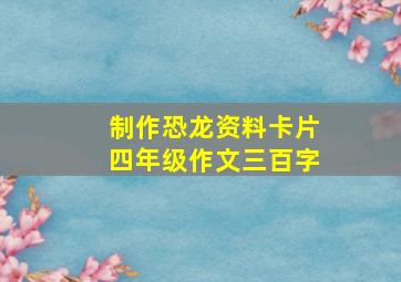 制作恐龙资料卡片四年级作文三百字