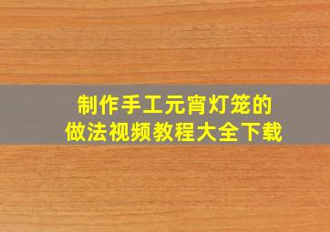 制作手工元宵灯笼的做法视频教程大全下载