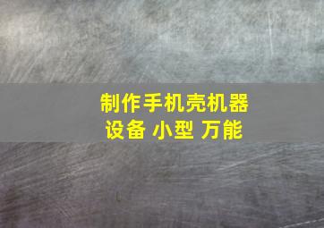 制作手机壳机器设备 小型 万能