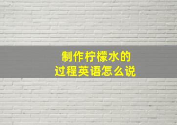 制作柠檬水的过程英语怎么说