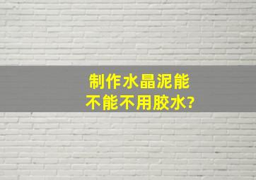 制作水晶泥能不能不用胶水?