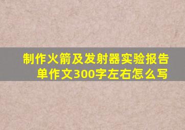 制作火箭及发射器实验报告单作文300字左右怎么写