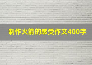 制作火箭的感受作文400字