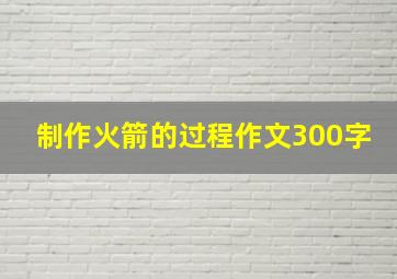 制作火箭的过程作文300字