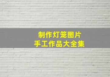 制作灯笼图片手工作品大全集