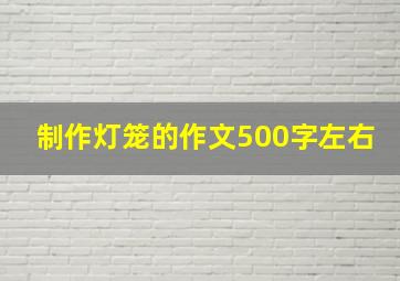 制作灯笼的作文500字左右