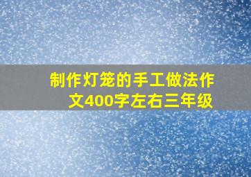 制作灯笼的手工做法作文400字左右三年级