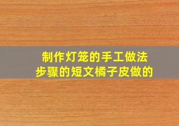 制作灯笼的手工做法步骤的短文橘子皮做的