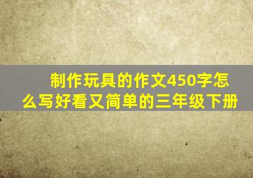 制作玩具的作文450字怎么写好看又简单的三年级下册