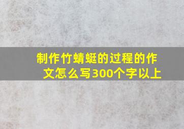 制作竹蜻蜓的过程的作文怎么写300个字以上