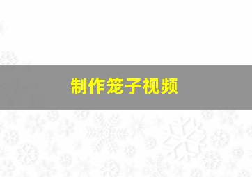 制作笼子视频