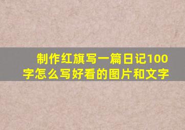 制作红旗写一篇日记100字怎么写好看的图片和文字