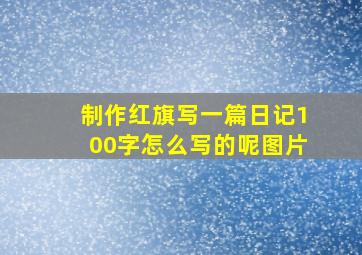 制作红旗写一篇日记100字怎么写的呢图片