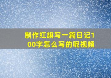 制作红旗写一篇日记100字怎么写的呢视频