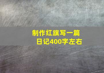 制作红旗写一篇日记400字左右