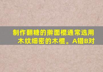 制作翻糖的擀面棍通常选用木纹细密的木棍。A错B对