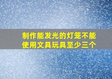 制作能发光的灯笼不能使用文具玩具至少三个