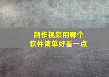 制作视频用哪个软件简单好看一点