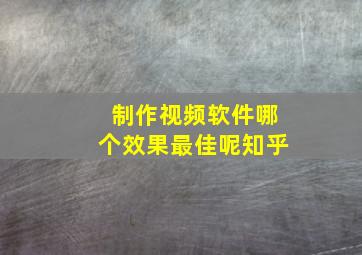 制作视频软件哪个效果最佳呢知乎