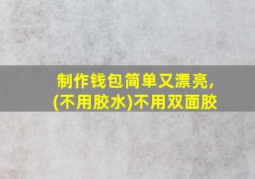 制作钱包简单又漂亮,(不用胶水)不用双面胶