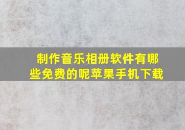 制作音乐相册软件有哪些免费的呢苹果手机下载