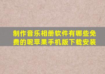 制作音乐相册软件有哪些免费的呢苹果手机版下载安装