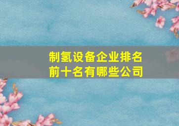 制氢设备企业排名前十名有哪些公司