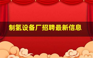 制氢设备厂招聘最新信息