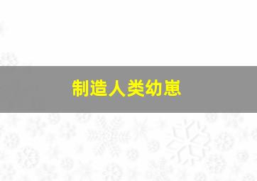 制造人类幼崽