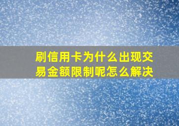 刷信用卡为什么出现交易金额限制呢怎么解决