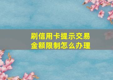 刷信用卡提示交易金额限制怎么办理