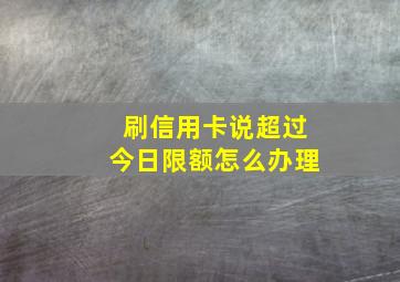 刷信用卡说超过今日限额怎么办理