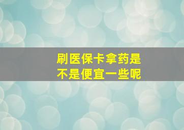 刷医保卡拿药是不是便宜一些呢