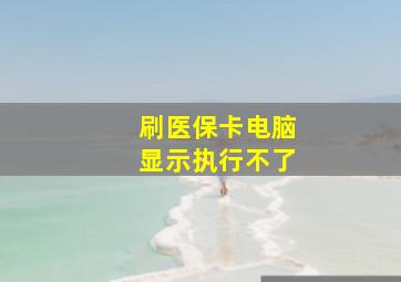 刷医保卡电脑显示执行不了