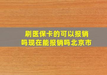 刷医保卡的可以报销吗现在能报销吗北京市