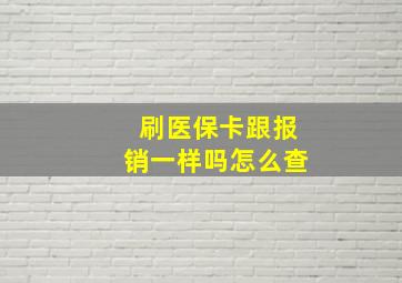 刷医保卡跟报销一样吗怎么查