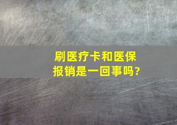 刷医疗卡和医保报销是一回事吗?