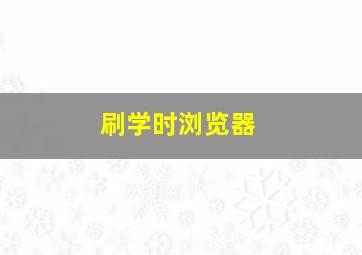 刷学时浏览器