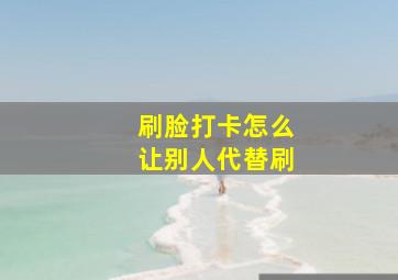 刷脸打卡怎么让别人代替刷