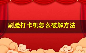 刷脸打卡机怎么破解方法