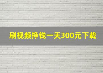 刷视频挣钱一天300元下载