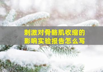 刺激对骨骼肌收缩的影响实验报告怎么写