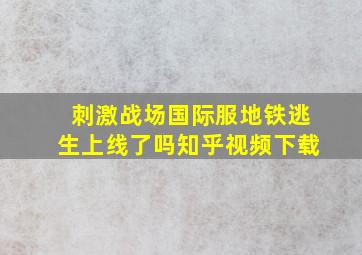 刺激战场国际服地铁逃生上线了吗知乎视频下载