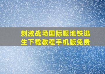 刺激战场国际服地铁逃生下载教程手机版免费